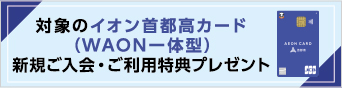 イオン首都高カード（WAON一体型）新規ご入会・ご利用特典プレゼント